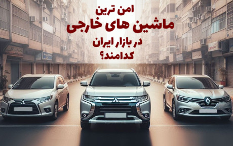 امن ترین ماشین های خارجی در بازار ایران کدامند؟ لیست ۵ خودروی خارجی با ایمنی بالا