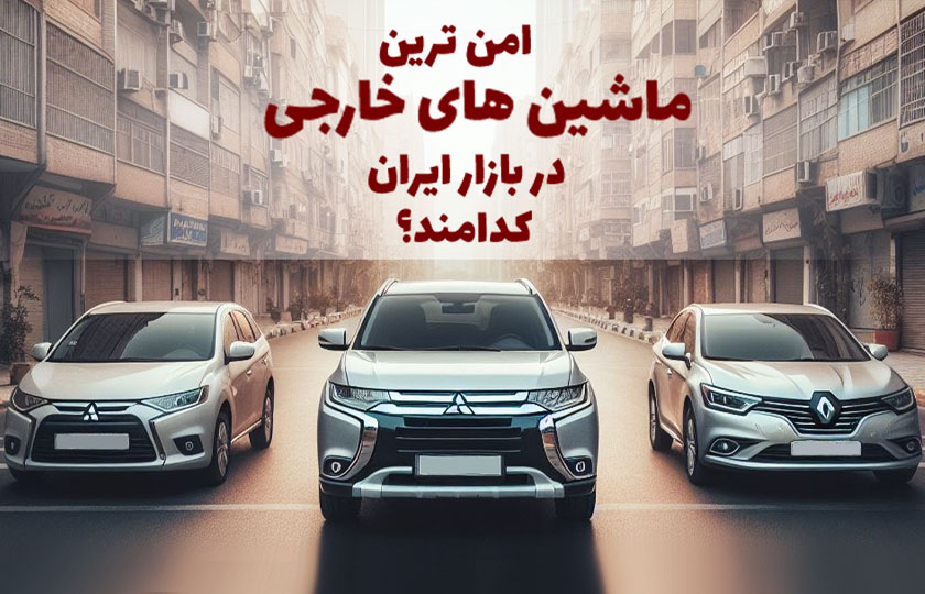 امن ترین ماشین های خارجی در بازار ایران کدامند؟ لیست 5 خودروی خارجی با ایمنی بالا